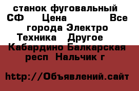 станок фуговальный  СФ-4 › Цена ­ 35 000 - Все города Электро-Техника » Другое   . Кабардино-Балкарская респ.,Нальчик г.